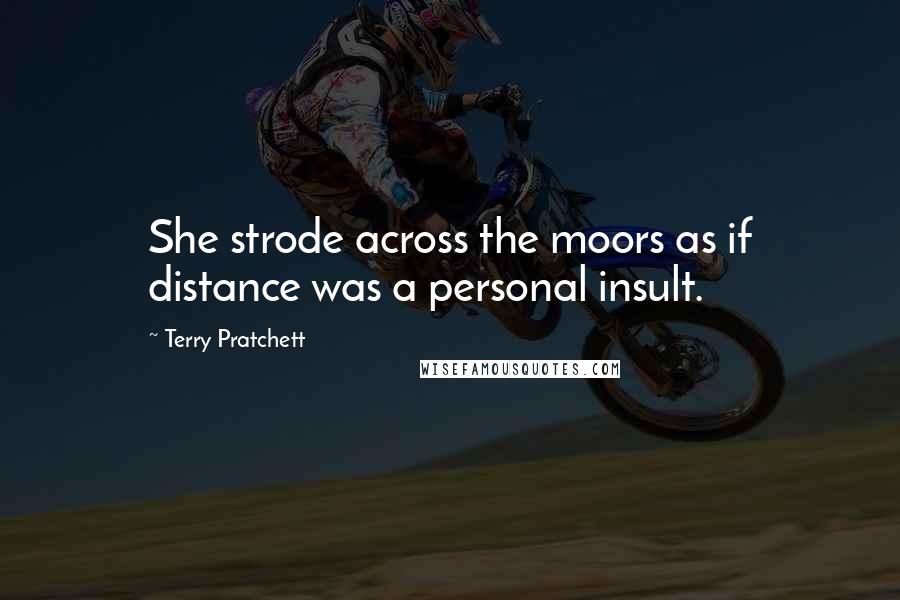 Terry Pratchett Quotes: She strode across the moors as if distance was a personal insult.