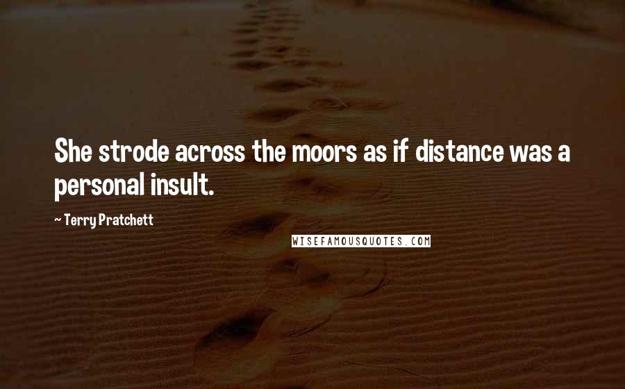 Terry Pratchett Quotes: She strode across the moors as if distance was a personal insult.