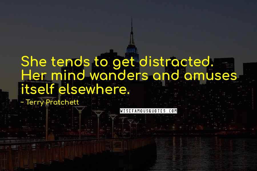 Terry Pratchett Quotes: She tends to get distracted. Her mind wanders and amuses itself elsewhere.