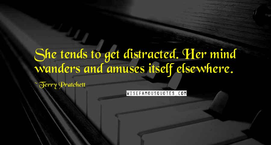 Terry Pratchett Quotes: She tends to get distracted. Her mind wanders and amuses itself elsewhere.