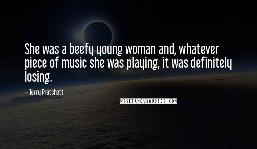 Terry Pratchett Quotes: She was a beefy young woman and, whatever piece of music she was playing, it was definitely losing.