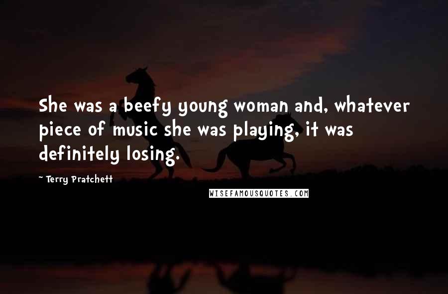 Terry Pratchett Quotes: She was a beefy young woman and, whatever piece of music she was playing, it was definitely losing.