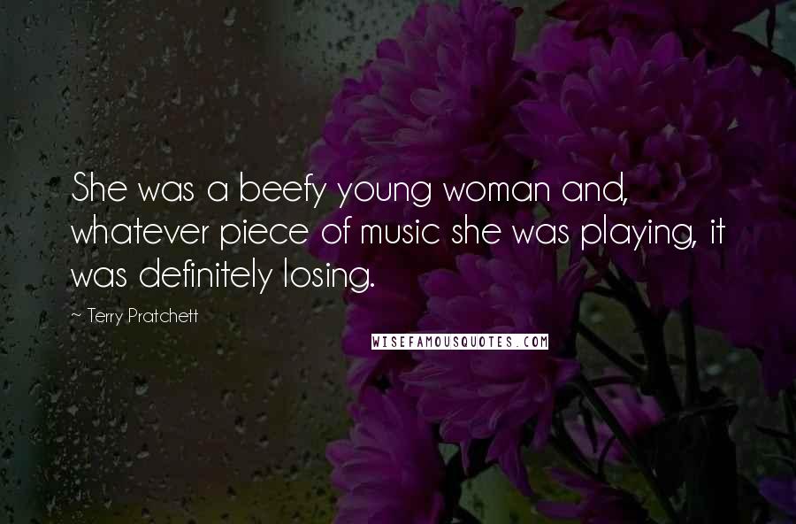 Terry Pratchett Quotes: She was a beefy young woman and, whatever piece of music she was playing, it was definitely losing.