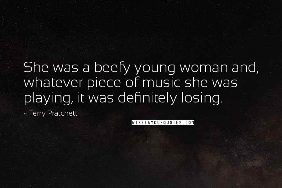 Terry Pratchett Quotes: She was a beefy young woman and, whatever piece of music she was playing, it was definitely losing.