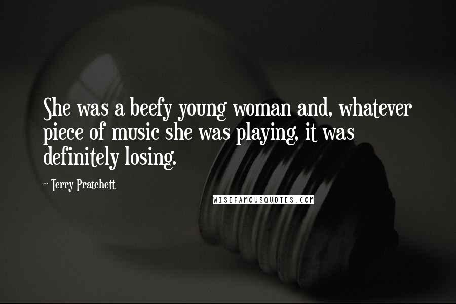 Terry Pratchett Quotes: She was a beefy young woman and, whatever piece of music she was playing, it was definitely losing.