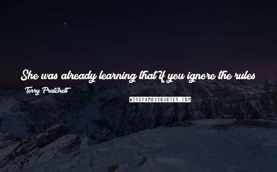 Terry Pratchett Quotes: She was already learning that if you ignore the rules people will, half the time, quietly rewrite them so that they don't apply to you.