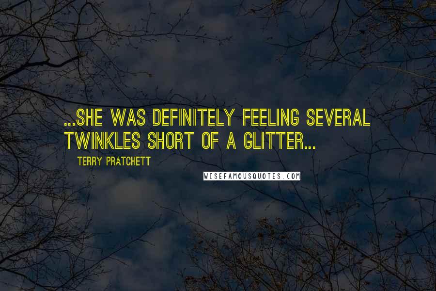 Terry Pratchett Quotes: ...she was definitely feeling several twinkles short of a glitter...