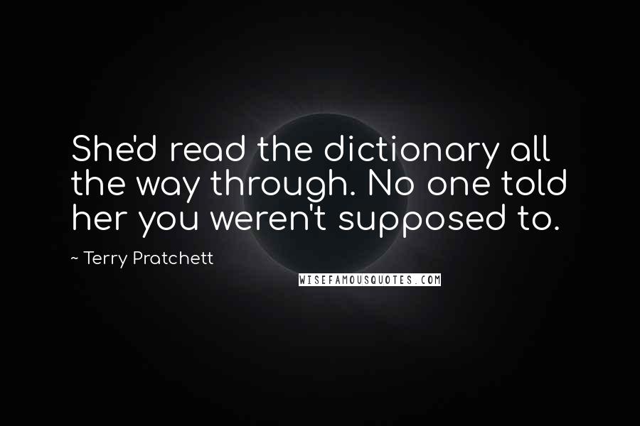 Terry Pratchett Quotes: She'd read the dictionary all the way through. No one told her you weren't supposed to.