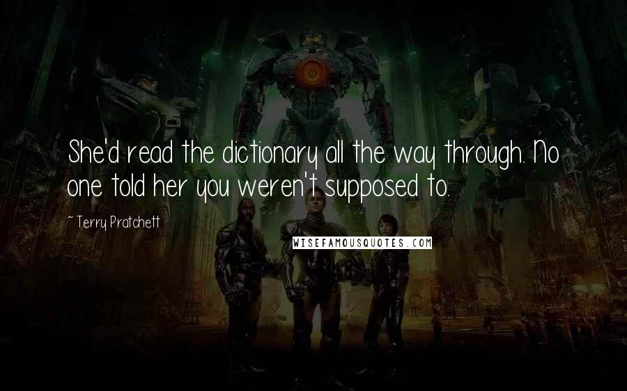 Terry Pratchett Quotes: She'd read the dictionary all the way through. No one told her you weren't supposed to.