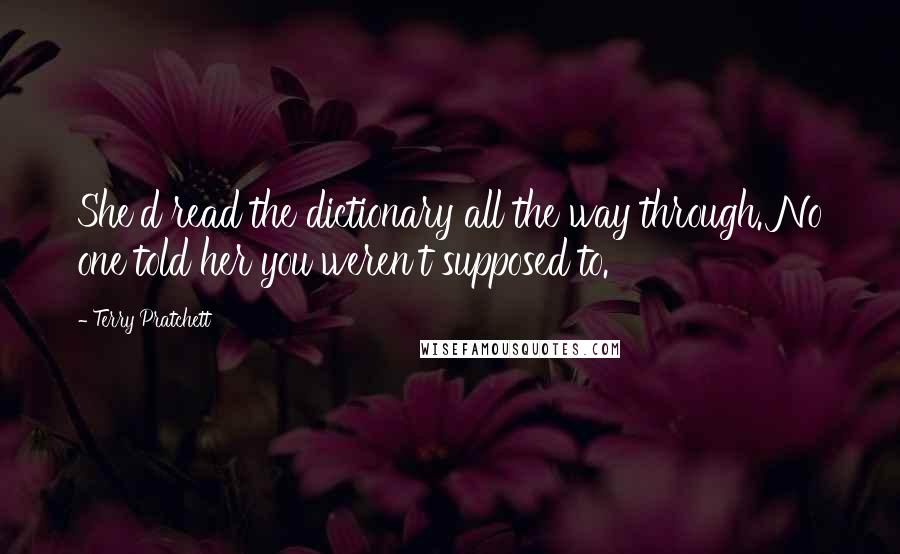 Terry Pratchett Quotes: She'd read the dictionary all the way through. No one told her you weren't supposed to.
