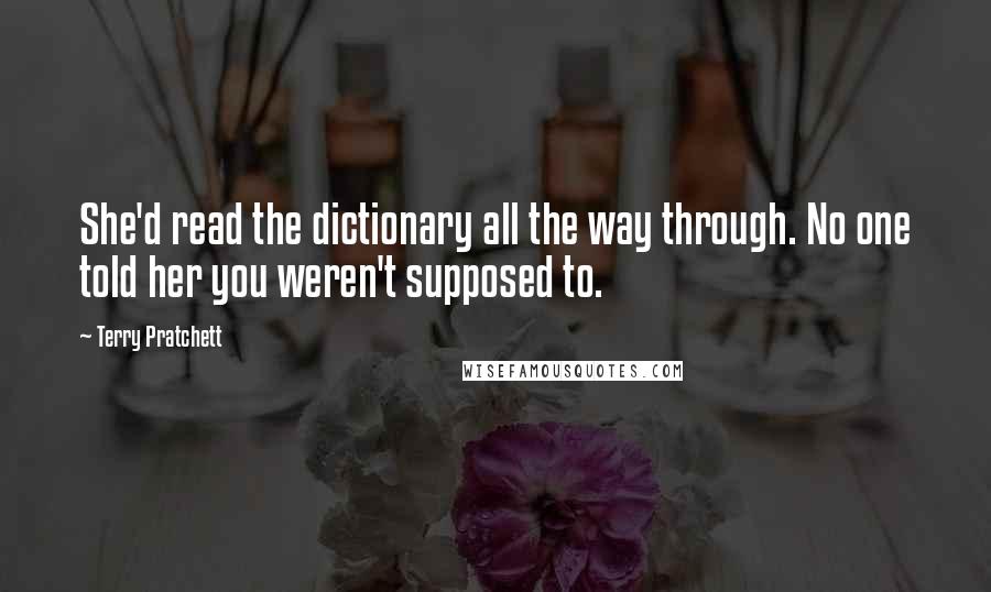 Terry Pratchett Quotes: She'd read the dictionary all the way through. No one told her you weren't supposed to.