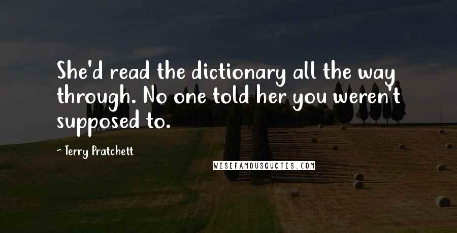 Terry Pratchett Quotes: She'd read the dictionary all the way through. No one told her you weren't supposed to.