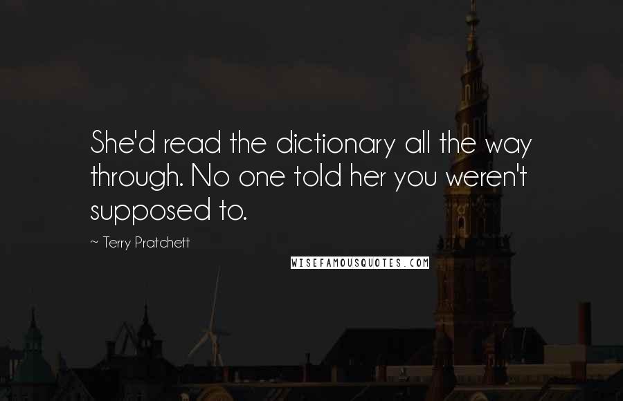 Terry Pratchett Quotes: She'd read the dictionary all the way through. No one told her you weren't supposed to.