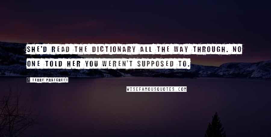 Terry Pratchett Quotes: She'd read the dictionary all the way through. No one told her you weren't supposed to.