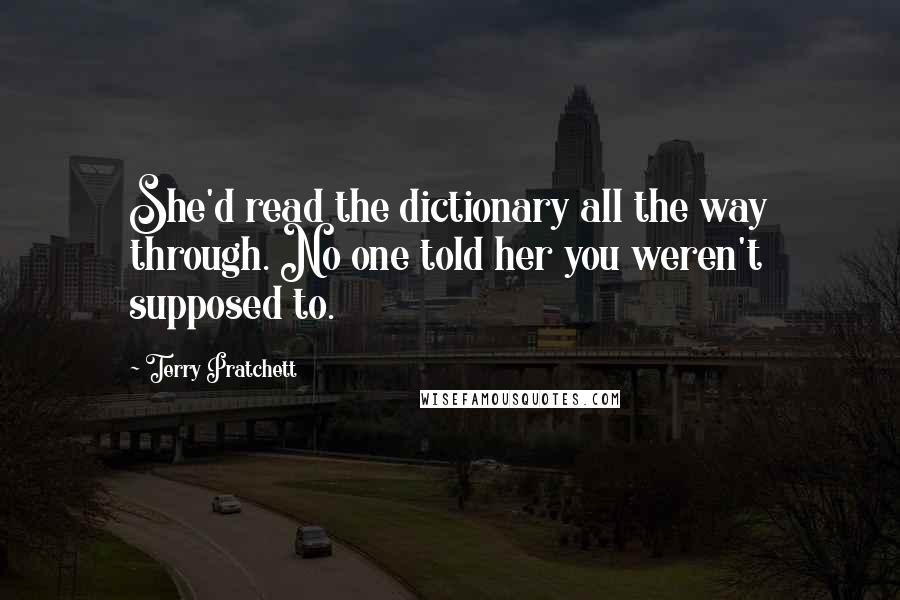 Terry Pratchett Quotes: She'd read the dictionary all the way through. No one told her you weren't supposed to.