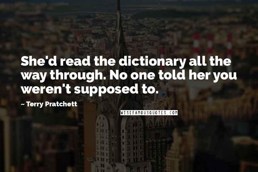 Terry Pratchett Quotes: She'd read the dictionary all the way through. No one told her you weren't supposed to.