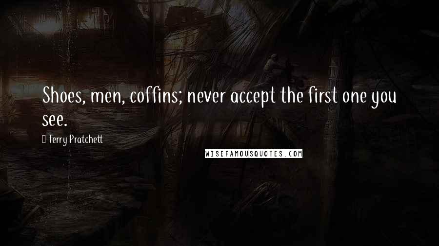 Terry Pratchett Quotes: Shoes, men, coffins; never accept the first one you see.