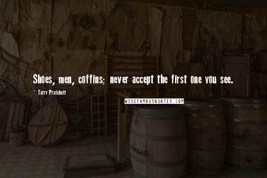 Terry Pratchett Quotes: Shoes, men, coffins; never accept the first one you see.