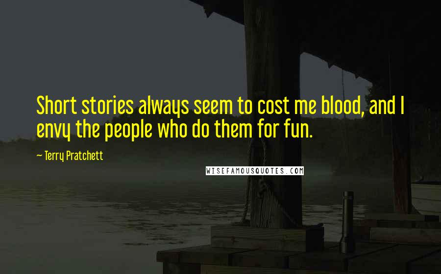 Terry Pratchett Quotes: Short stories always seem to cost me blood, and I envy the people who do them for fun.