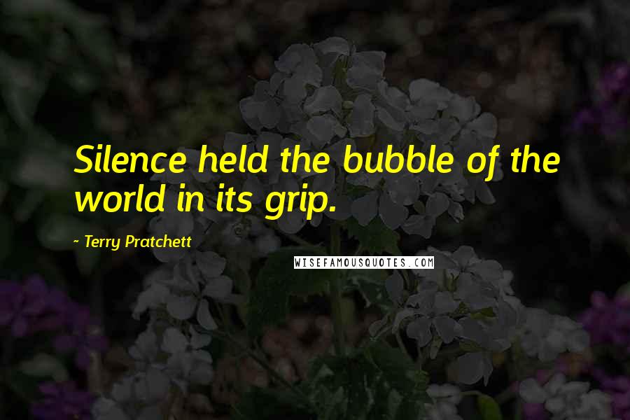 Terry Pratchett Quotes: Silence held the bubble of the world in its grip.