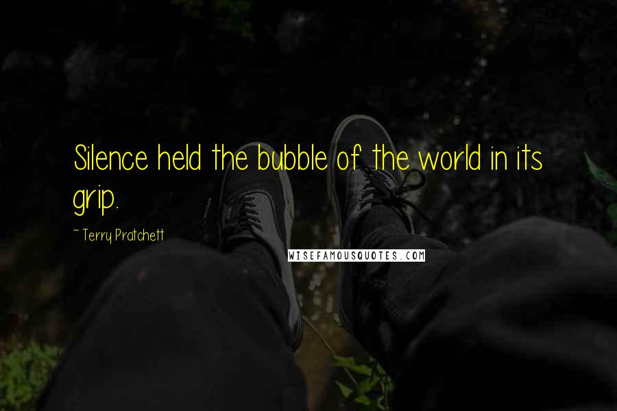 Terry Pratchett Quotes: Silence held the bubble of the world in its grip.