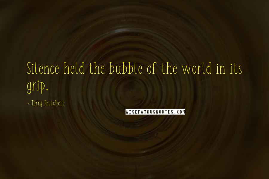 Terry Pratchett Quotes: Silence held the bubble of the world in its grip.