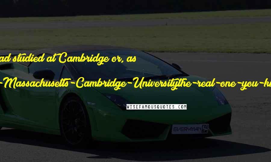Terry Pratchett Quotes: Sister Georgina had studied at Cambridge or, as she put it, 'Not-the-one-in-Massachusetts-Cambridge-Universitythe-real-one-you-know-in-England.