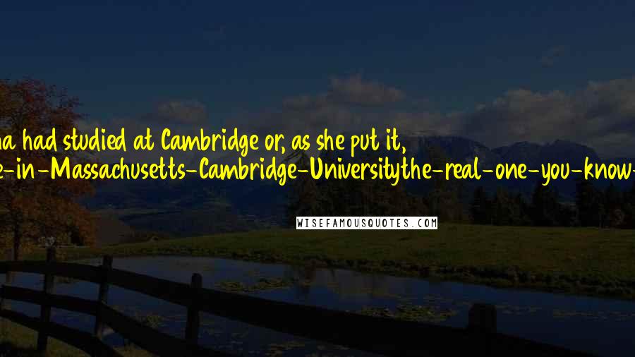 Terry Pratchett Quotes: Sister Georgina had studied at Cambridge or, as she put it, 'Not-the-one-in-Massachusetts-Cambridge-Universitythe-real-one-you-know-in-England.