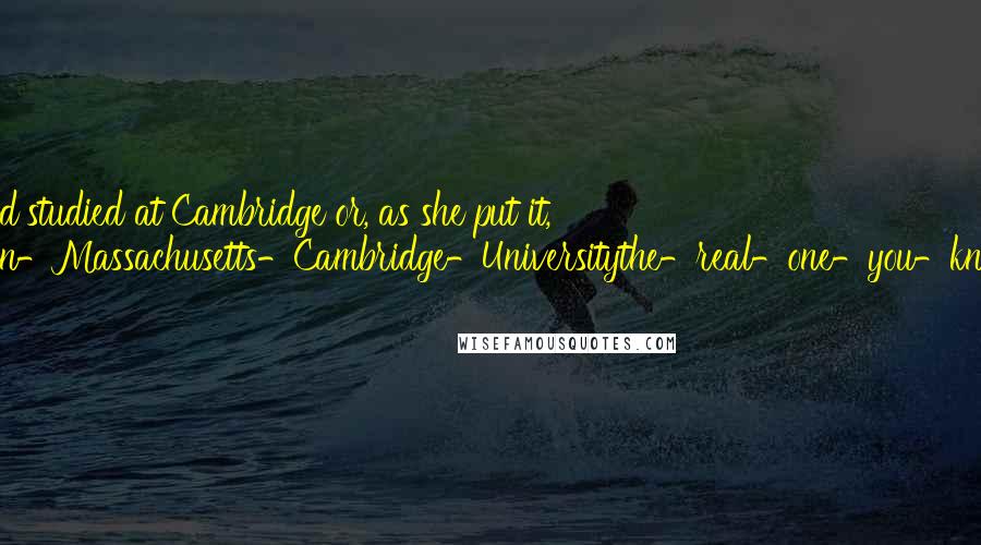 Terry Pratchett Quotes: Sister Georgina had studied at Cambridge or, as she put it, 'Not-the-one-in-Massachusetts-Cambridge-Universitythe-real-one-you-know-in-England.