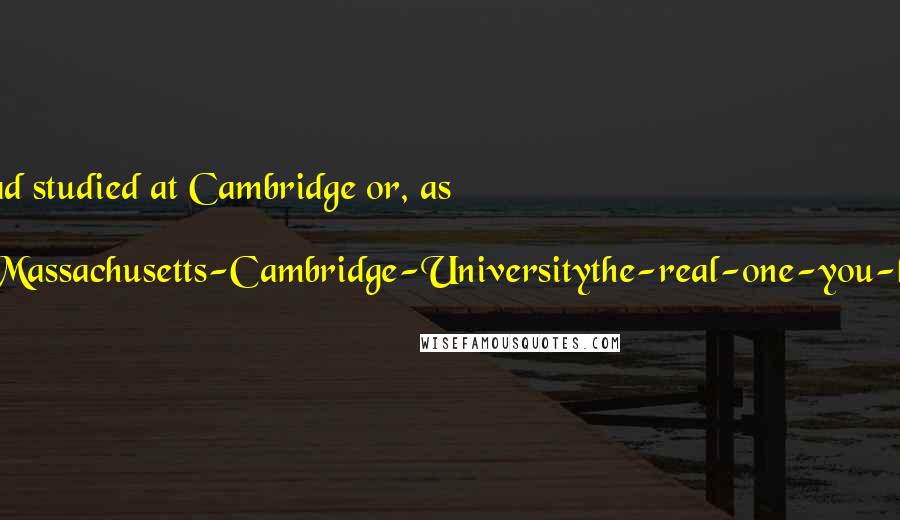 Terry Pratchett Quotes: Sister Georgina had studied at Cambridge or, as she put it, 'Not-the-one-in-Massachusetts-Cambridge-Universitythe-real-one-you-know-in-England.