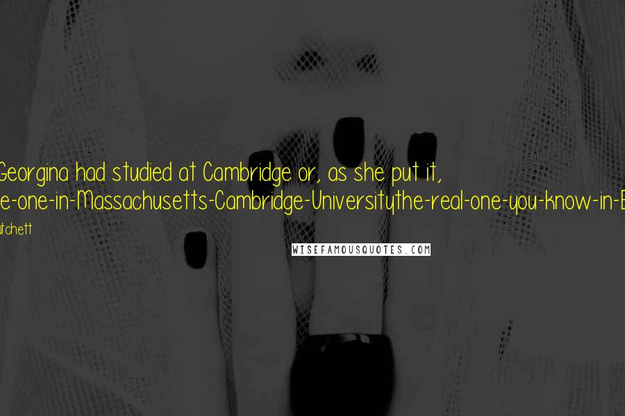 Terry Pratchett Quotes: Sister Georgina had studied at Cambridge or, as she put it, 'Not-the-one-in-Massachusetts-Cambridge-Universitythe-real-one-you-know-in-England.