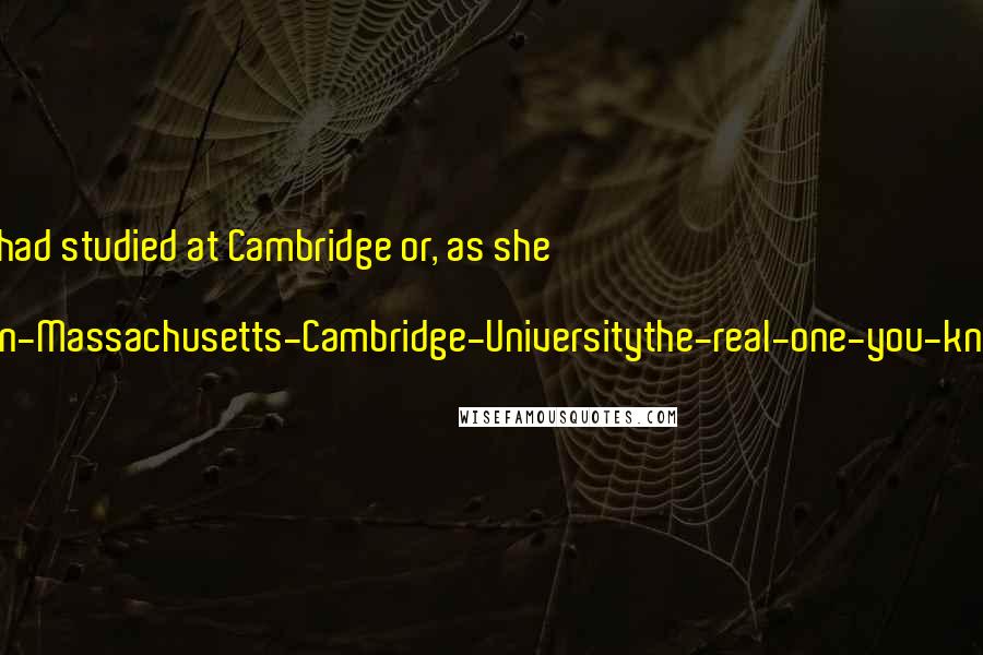 Terry Pratchett Quotes: Sister Georgina had studied at Cambridge or, as she put it, 'Not-the-one-in-Massachusetts-Cambridge-Universitythe-real-one-you-know-in-England.