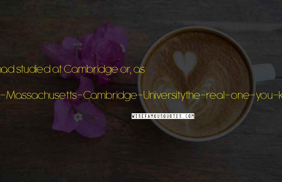 Terry Pratchett Quotes: Sister Georgina had studied at Cambridge or, as she put it, 'Not-the-one-in-Massachusetts-Cambridge-Universitythe-real-one-you-know-in-England.