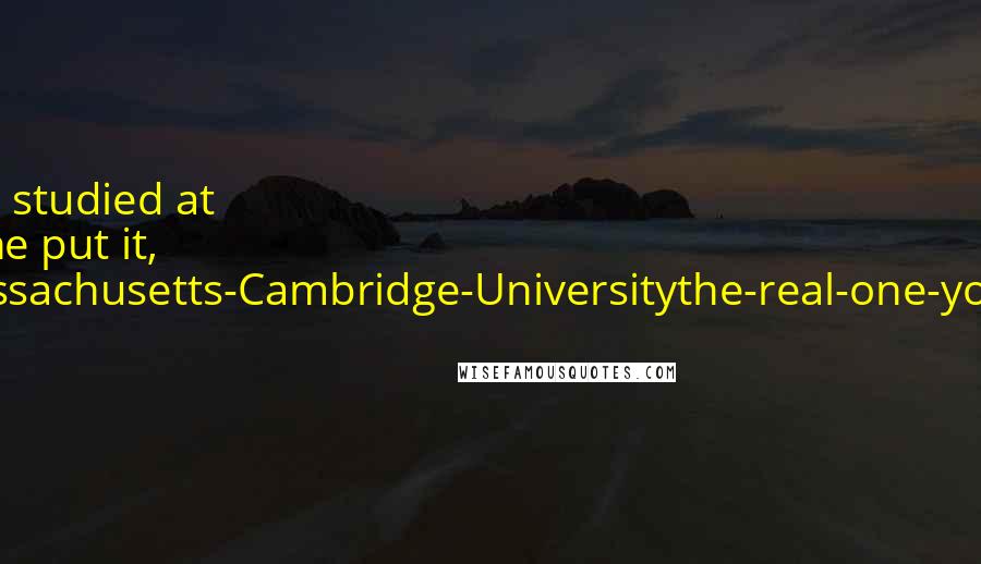 Terry Pratchett Quotes: Sister Georgina had studied at Cambridge or, as she put it, 'Not-the-one-in-Massachusetts-Cambridge-Universitythe-real-one-you-know-in-England.