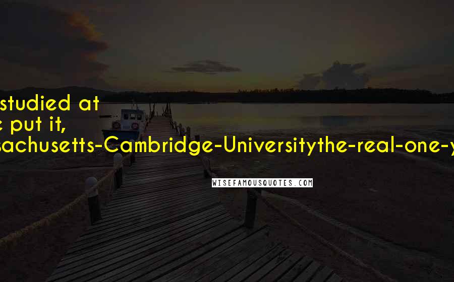 Terry Pratchett Quotes: Sister Georgina had studied at Cambridge or, as she put it, 'Not-the-one-in-Massachusetts-Cambridge-Universitythe-real-one-you-know-in-England.