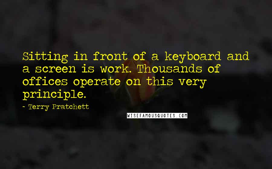 Terry Pratchett Quotes: Sitting in front of a keyboard and a screen is work. Thousands of offices operate on this very principle.