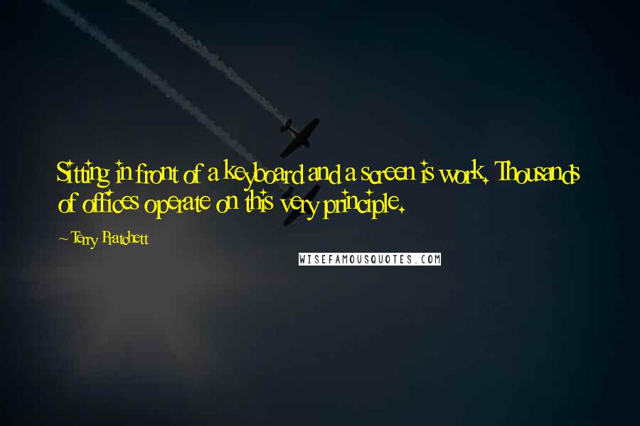 Terry Pratchett Quotes: Sitting in front of a keyboard and a screen is work. Thousands of offices operate on this very principle.