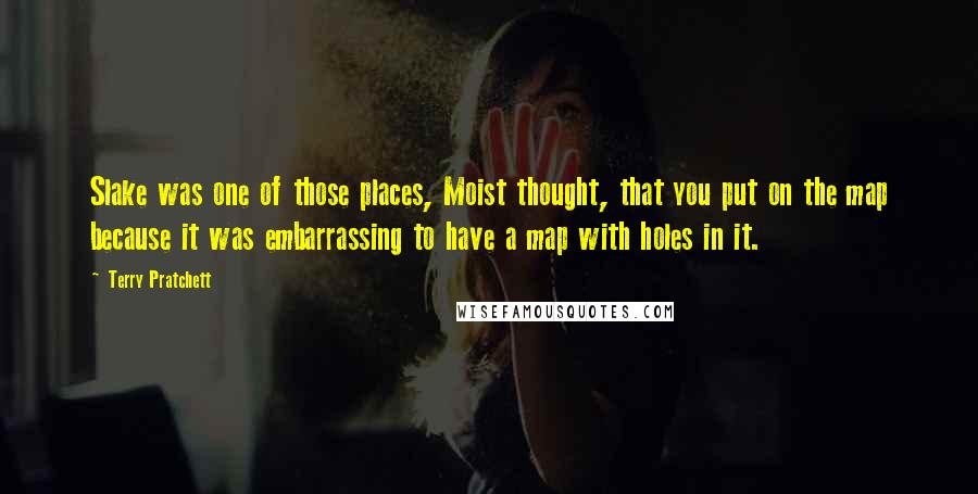 Terry Pratchett Quotes: Slake was one of those places, Moist thought, that you put on the map because it was embarrassing to have a map with holes in it.