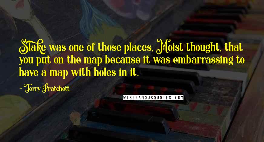 Terry Pratchett Quotes: Slake was one of those places, Moist thought, that you put on the map because it was embarrassing to have a map with holes in it.