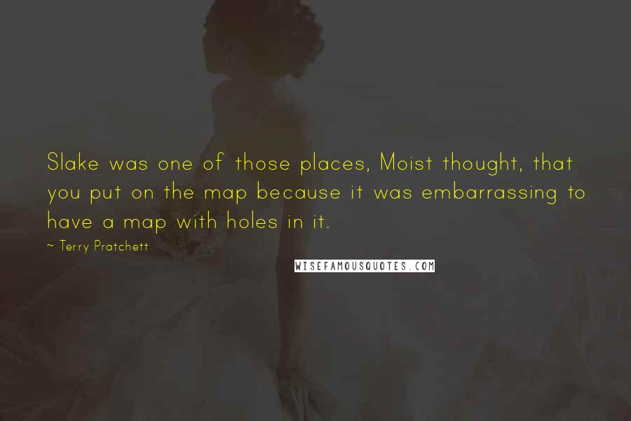 Terry Pratchett Quotes: Slake was one of those places, Moist thought, that you put on the map because it was embarrassing to have a map with holes in it.