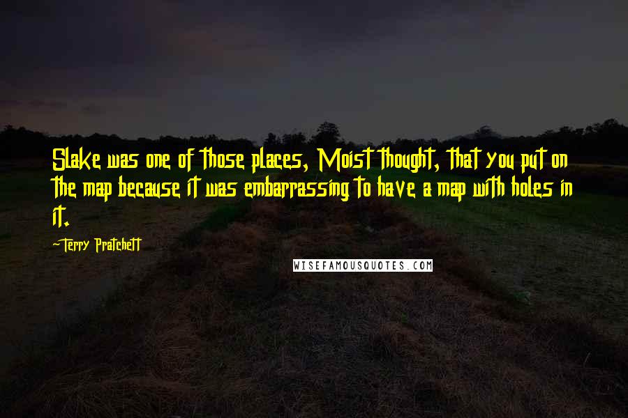 Terry Pratchett Quotes: Slake was one of those places, Moist thought, that you put on the map because it was embarrassing to have a map with holes in it.