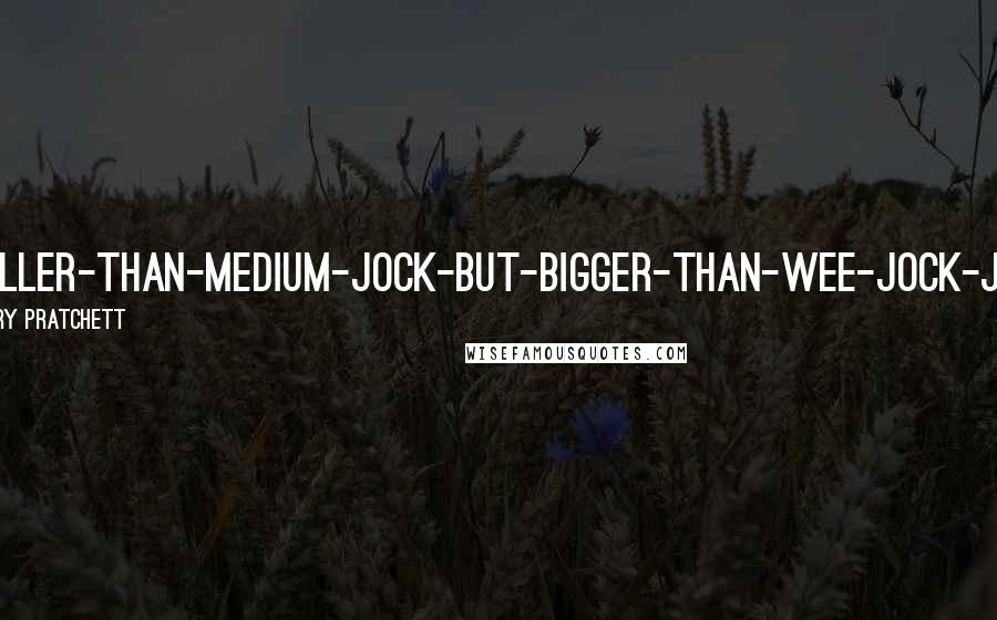 Terry Pratchett Quotes: Smaller-than-Medium-Jock-but-bigger-than-Wee-Jock-Jock
