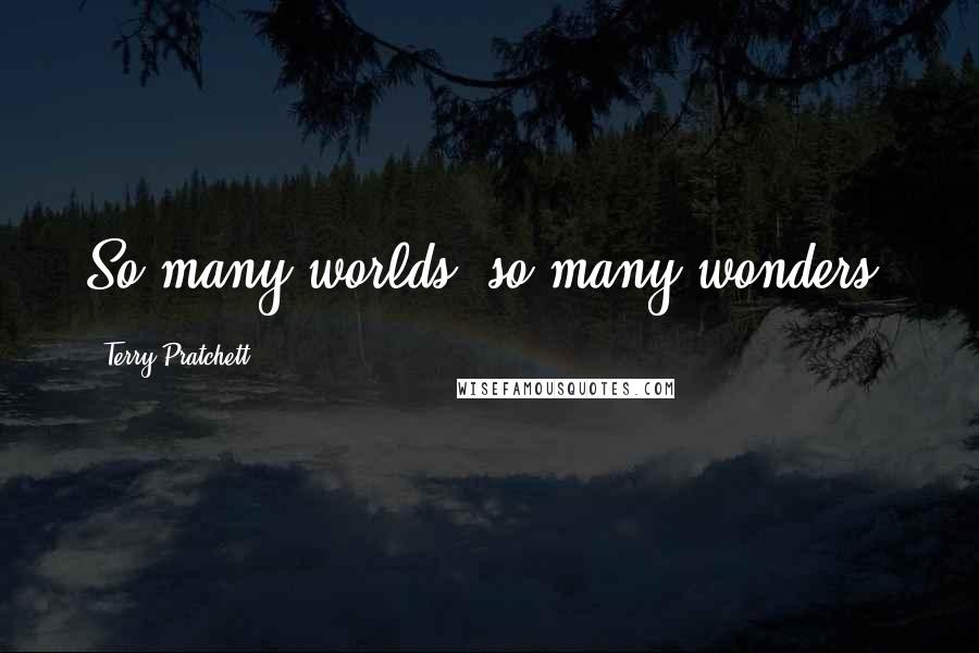 Terry Pratchett Quotes: So many worlds, so many wonders.