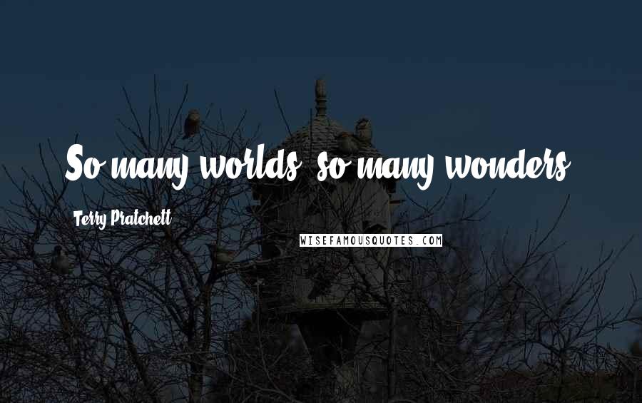 Terry Pratchett Quotes: So many worlds, so many wonders.