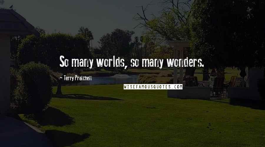 Terry Pratchett Quotes: So many worlds, so many wonders.
