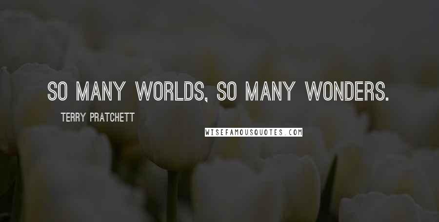 Terry Pratchett Quotes: So many worlds, so many wonders.