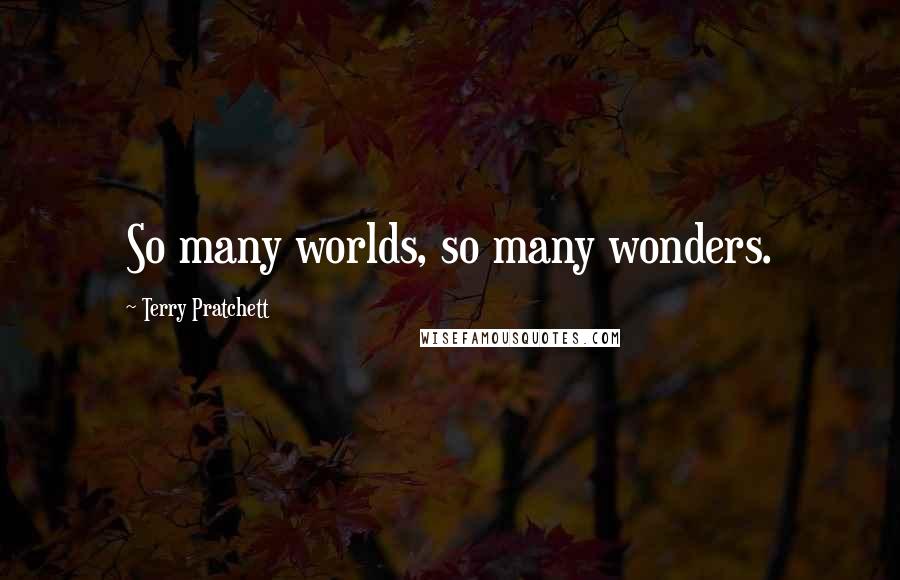 Terry Pratchett Quotes: So many worlds, so many wonders.