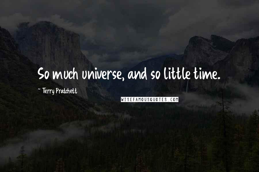 Terry Pratchett Quotes: So much universe, and so little time.