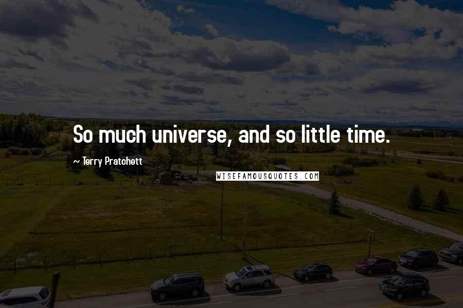 Terry Pratchett Quotes: So much universe, and so little time.