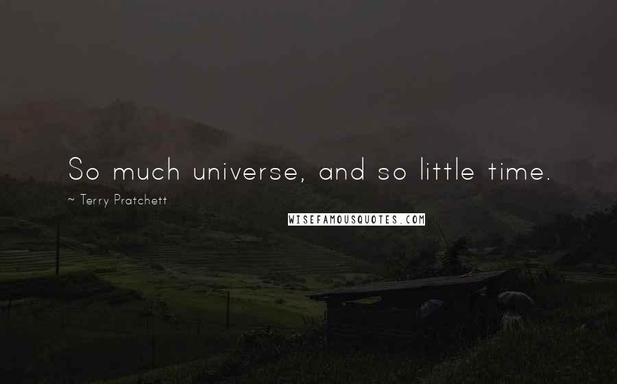 Terry Pratchett Quotes: So much universe, and so little time.